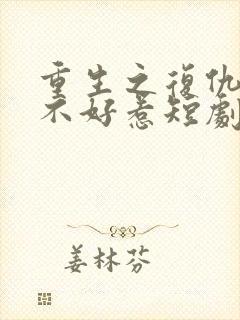 重生之复仇千金不好惹短剧