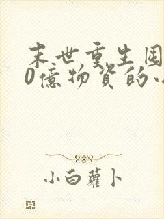 末世重生囤了40亿物资的小说