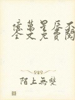 亿万星辰不及你全文免费阅读