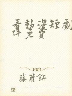 看动漫短剧的软件免费