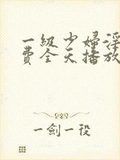 一级少妇淫片免费全天播放