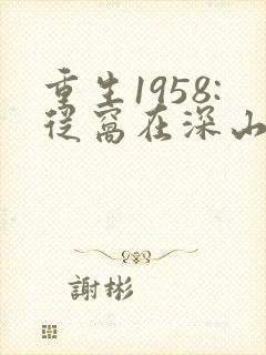 重生1958:从窝在深山打猎开始在线全文阅读