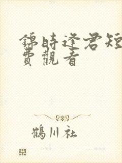 锦时逢君短剧免费观看