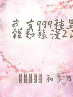 我有999种异能动态漫2正版全集免费观看