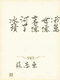 冰河末世:我囤积了亿亿万物资全文阅读全文