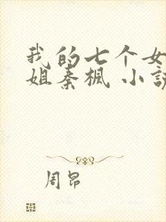 我的七个女神姐姐秦枫 小说