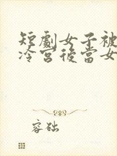 短剧女子被打入冷宫后当女帝