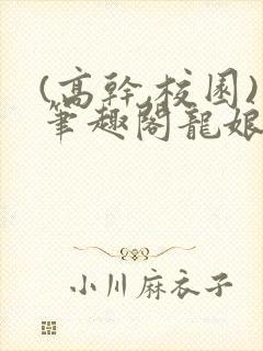 (高干,校园)笔趣阁龙娘