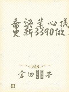 乔梁叶心仪超前更新3390做局