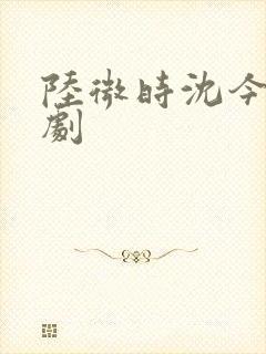 陆微时沈今懿短剧