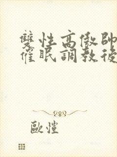 双性高傲帅哥被催眠调教后羞耻雌堕