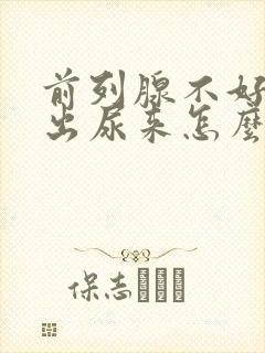 前列腺不好尿不出尿来怎么办