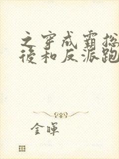 之穿成霸总前妻后和反派跑了