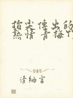 指尖传出的真挚热情 青梅竹马是消防