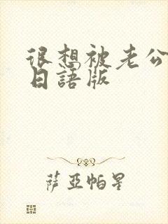 很想被老公疼爱日语版