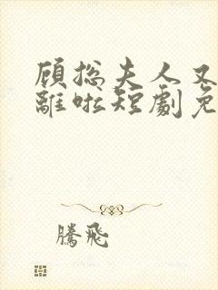 顾总夫人又要和离啦短剧免费观看全集高清