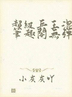 超级兵王混都市笔趣阁无弹窗