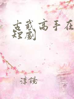 古武高手在都市短剧