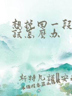 想挽回一段感情该怎么办