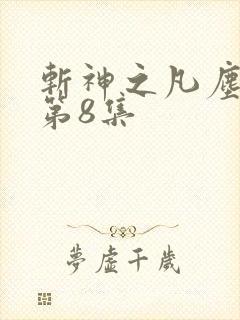 斩神之凡尘神域第8集