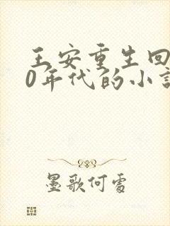 王安重生回到80年代的小说