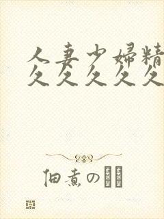 人妻少妇精品久久久久久久久