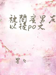 被闺蜜男友上错以后po文