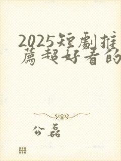 2025短剧推荐超好看的短剧
