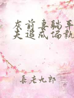 灰前妻躺平后前夫追成偏执狂