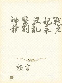 神医丑妃战神王爷别乱来免费阅读