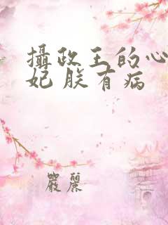 摄政王的心尖宠妃 朕有病