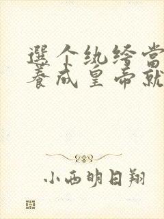 选个纨绔当爹,养成皇帝就好了短剧全集播放