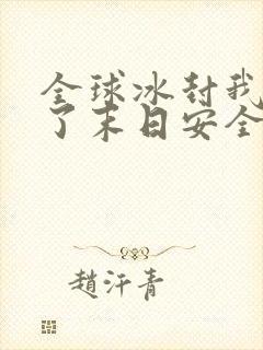 全球冰封我打造了末日安全屋最新章节