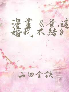 漫画《爸,这个婚我不结》