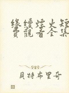 缘续烟火短剧免费观看全集高清版