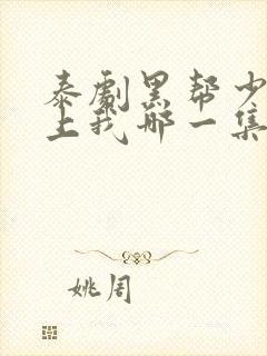 泰剧黑帮少爷爱上我哪一集高能