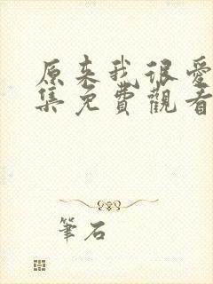 原来我很爱你全集免费观看视频