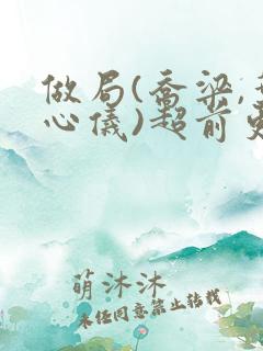 做局(乔梁,叶心仪)超前更新