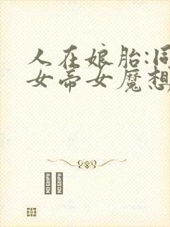 人在娘胎:同胞女帝女魔想掐死我