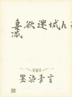 妻欲迷城h未删减