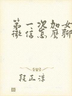 第一次加女孩子微信怎么聊