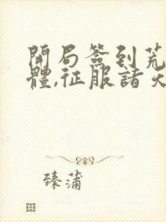 开局签到荒古圣体,征服诸天万界君逍遥