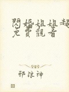 闪婚姐姐超宠我免费观看