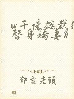 w千亿总裁独宠替身娇妻》