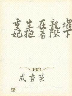重生在龙塌,宠妃抱着陛下哭免费阅读