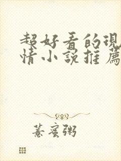 超好看的现代言情小说推荐