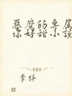 恶魔的专属丫头你好甜小说