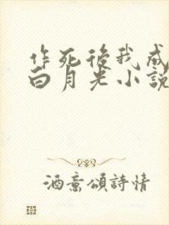 作死后我成为了白月光小说全文免费阅读