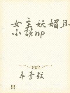 女主妖媚且渣的小说np