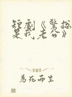 短剧《惊总裁竟是我老公》